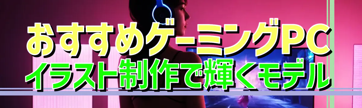 おすすめゲーミングPC イラスト制作で輝くモデル
