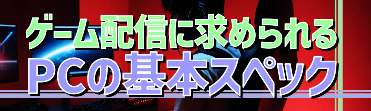ゲーム配信に求められるPCの基本スペック
