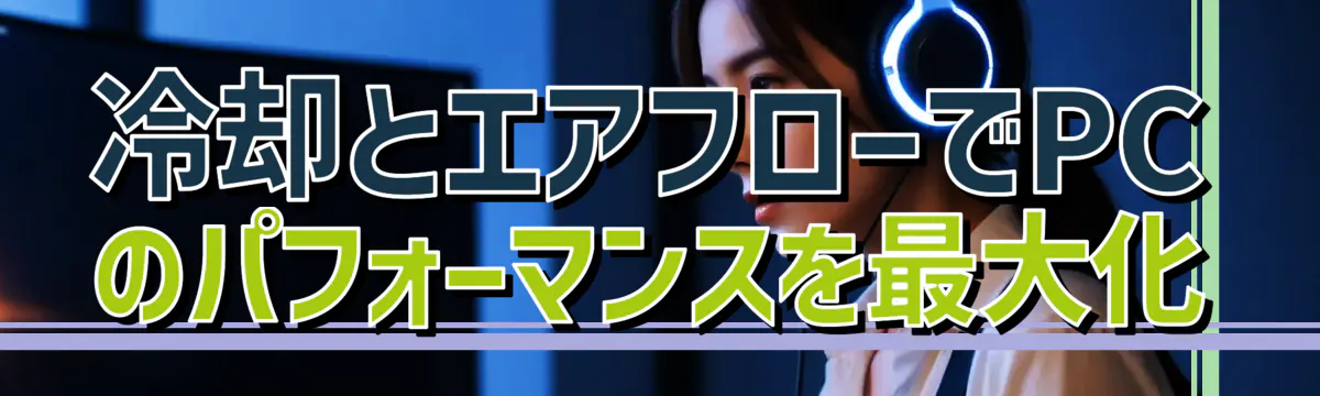 冷却とエアフローでPCのパフォーマンスを最大化
