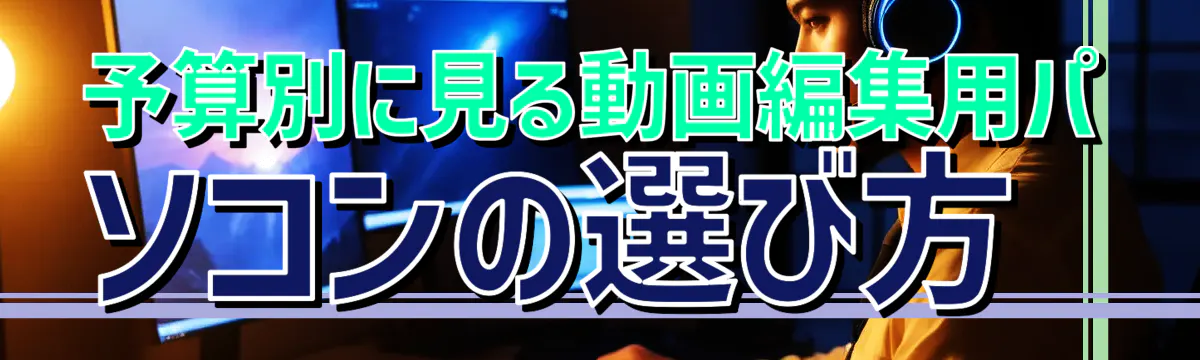 予算別に見る動画編集用パソコンの選び方