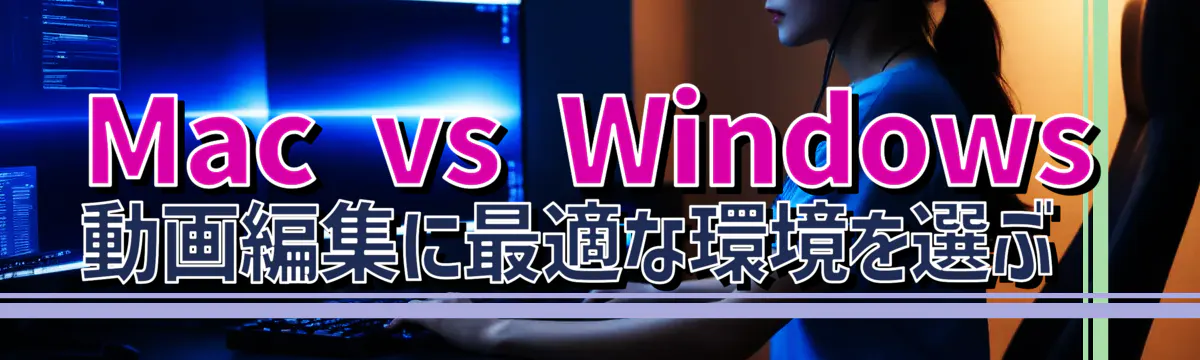 Mac vs Windows 動画編集に最適な環境を選ぶ