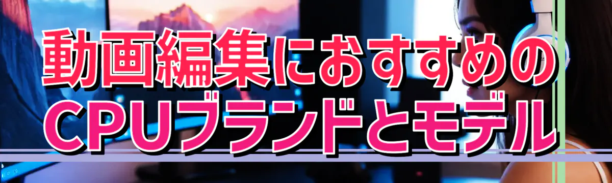 動画編集におすすめのCPUブランドとモデル