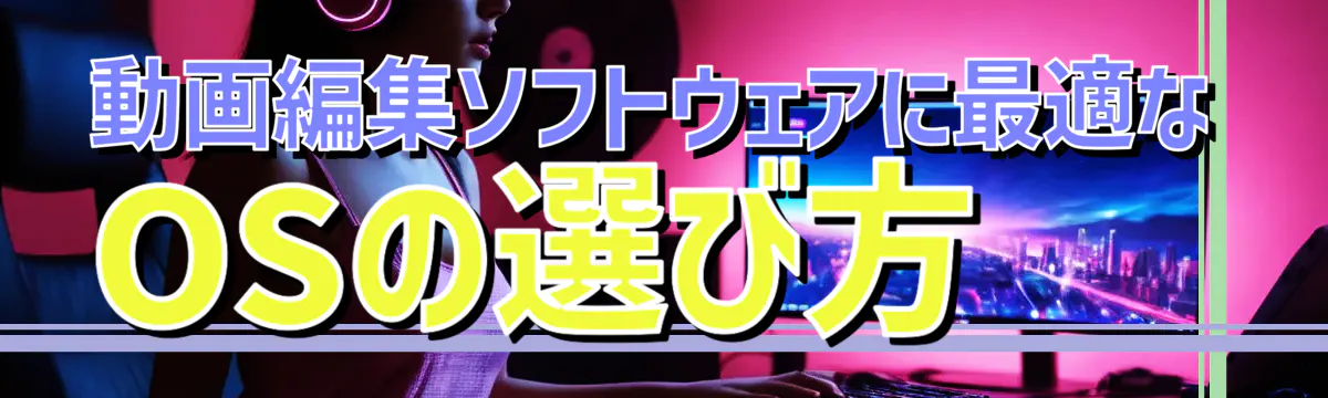 動画編集ソフトウェアに最適なOSの選び方