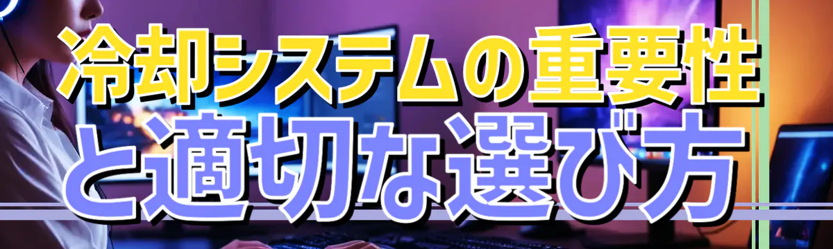 冷却システムの重要性と適切な選び方