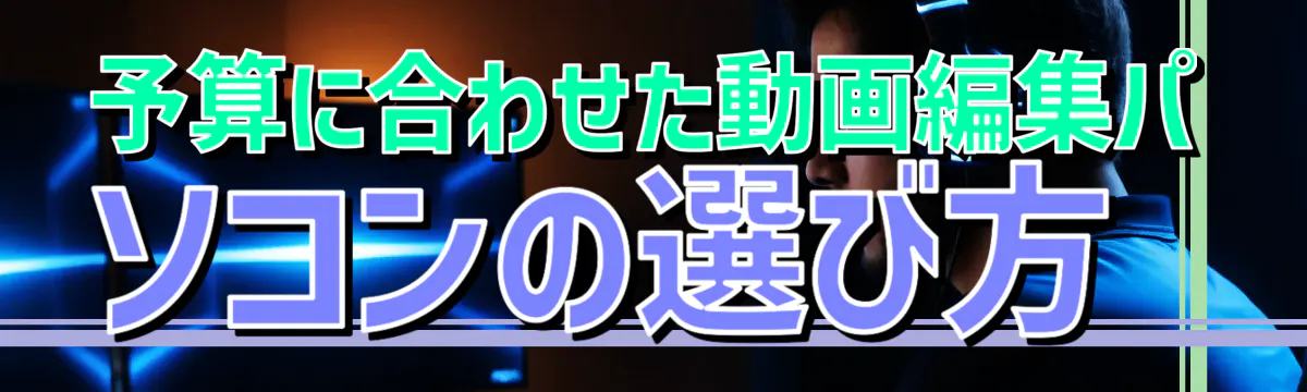 予算に合わせた動画編集パソコンの選び方