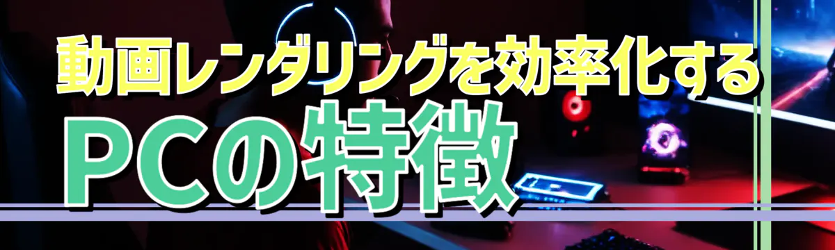 動画レンダリングを効率化するPCの特徴