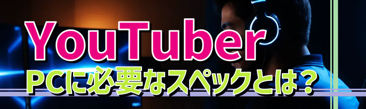 YouTuber PCに必要なスペックとは?
