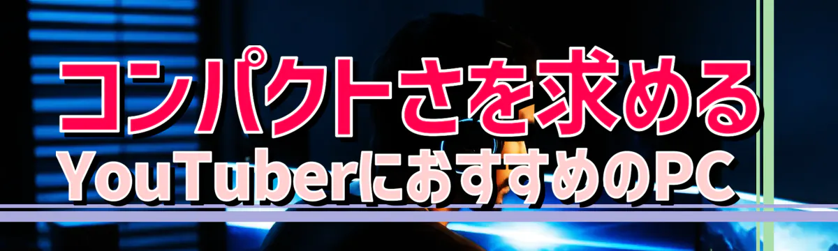コンパクトさを求めるYouTuberにおすすめのPC