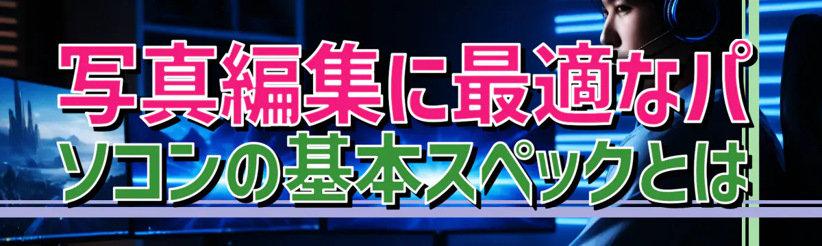 写真編集に最適なパソコンの基本スペックとは