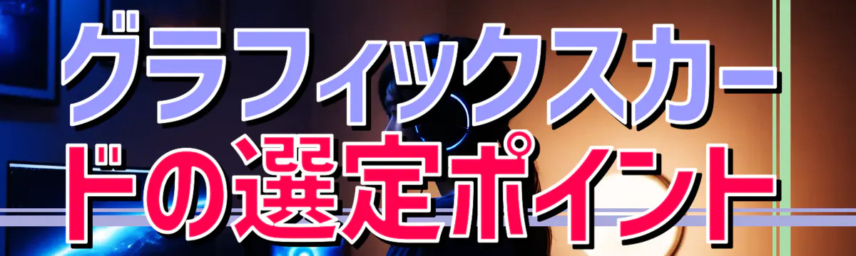 グラフィックスカードの選定ポイント
