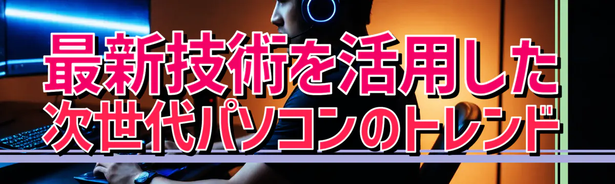 最新技術を活用した次世代パソコンのトレンド