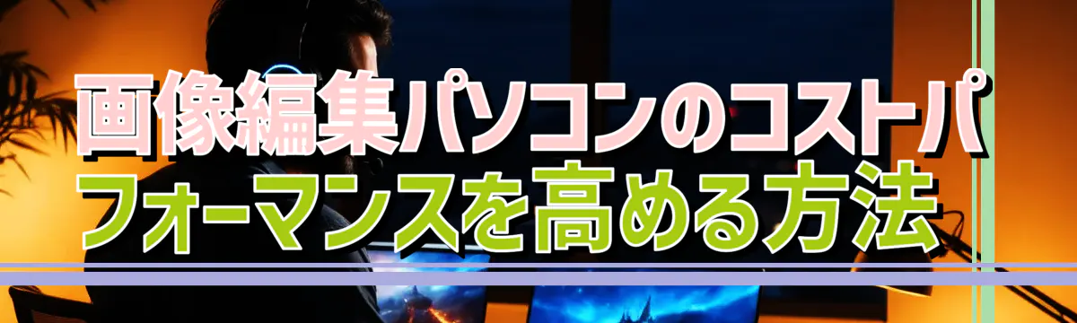 画像編集パソコンのコストパフォーマンスを高める方法 
