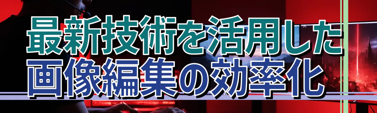最新技術を活用した画像編集の効率化 
