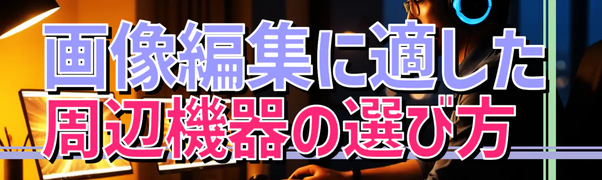 画像編集に適した周辺機器の選び方 
