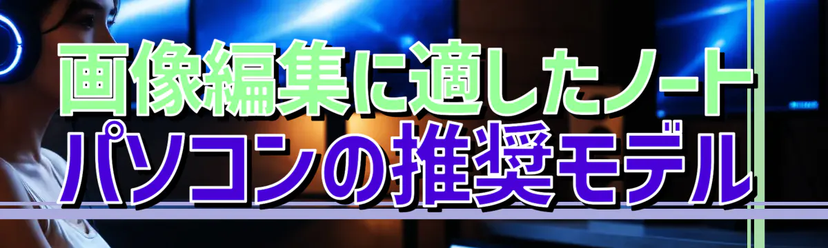 画像編集に適したノートパソコンの推奨モデル