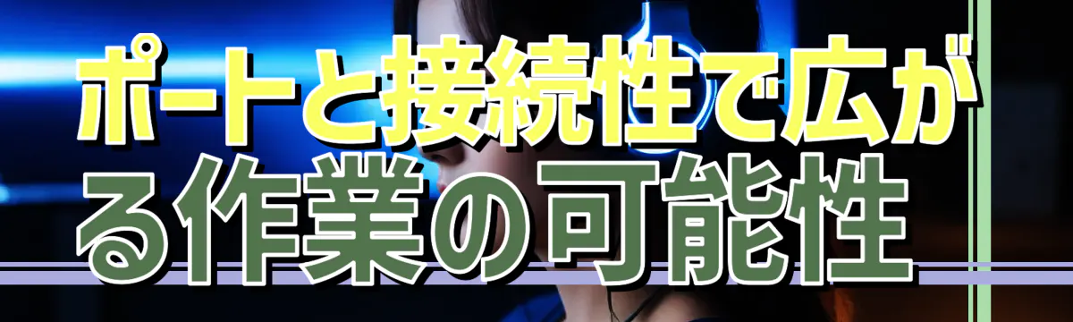 ポートと接続性で広がる作業の可能性 
