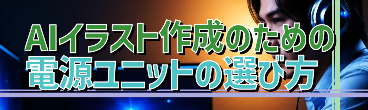 AIイラスト作成のための電源ユニットの選び方 
