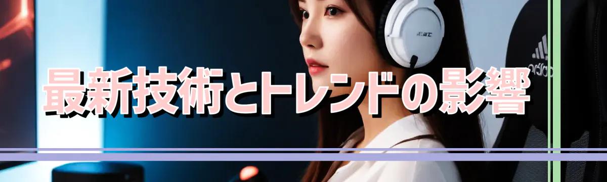 最新技術とトレンドの影響 
