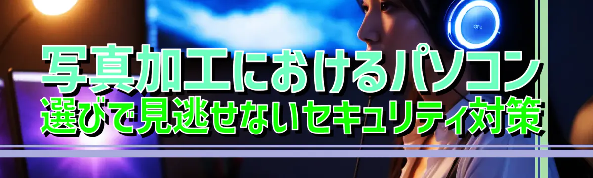 写真加工におけるパソコン選びで見逃せないセキュリティ対策
