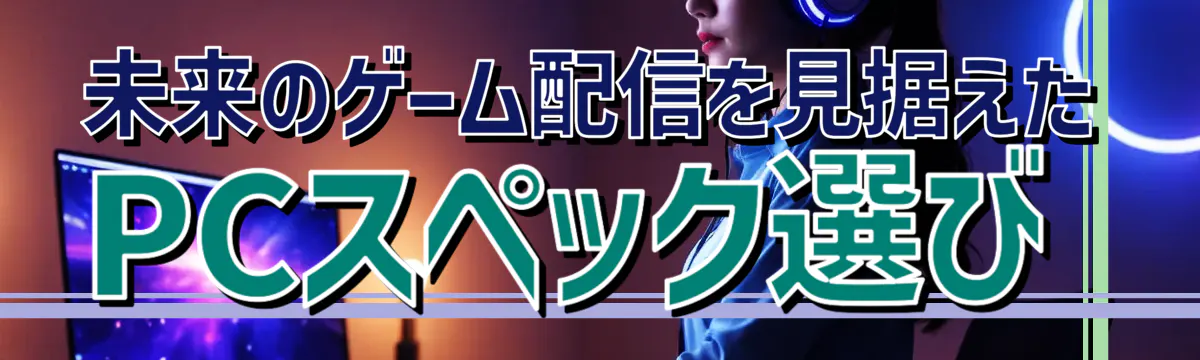 未来のゲーム配信を見据えたPCスペック選び
