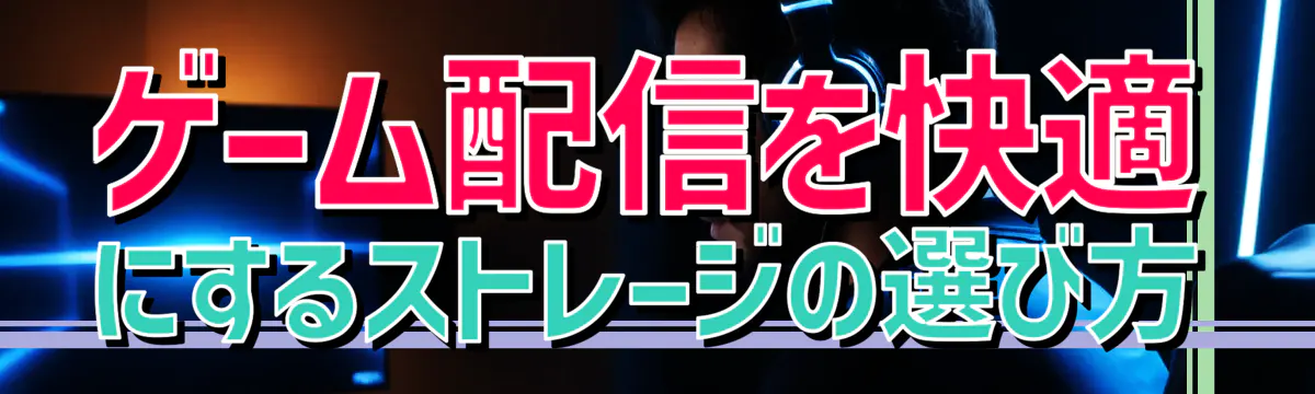 ゲーム配信を快適にするストレージの選び方