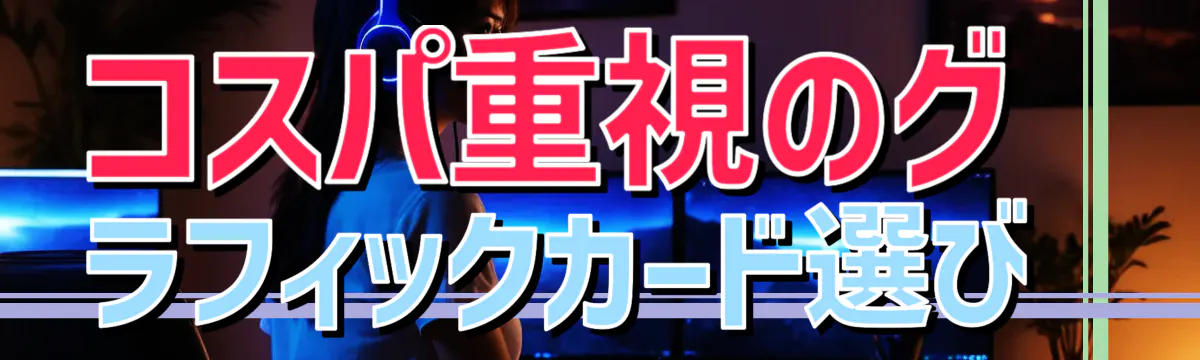 コスパ重視のグラフィックカード選び