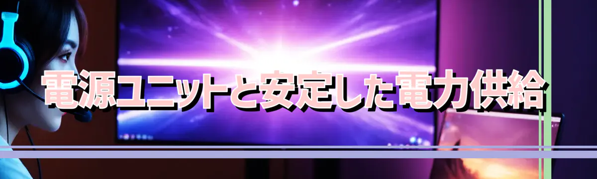 電源ユニットと安定した電力供給
