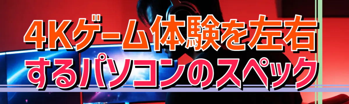 4Kゲーム体験を左右するパソコンのスペック
