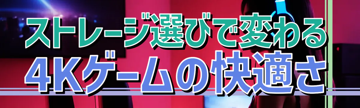 ストレージ選びで変わる4Kゲームの快適さ
