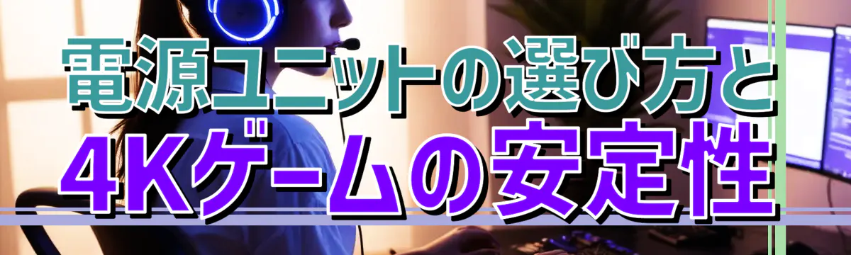 電源ユニットの選び方と4Kゲームの安定性
