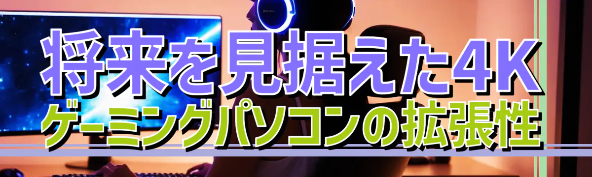 将来を見据えた4Kゲーミングパソコンの拡張性
