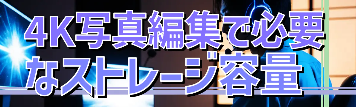 4K写真編集で必要なストレージ容量 
