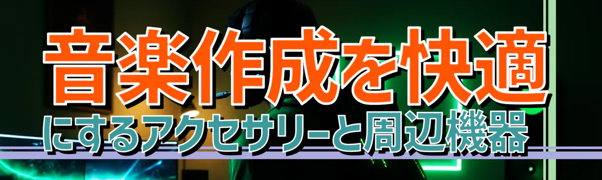 音楽作成を快適にするアクセサリーと周辺機器