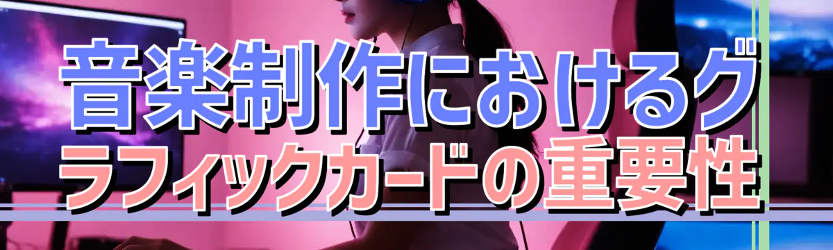 音楽制作におけるグラフィックカードの重要性