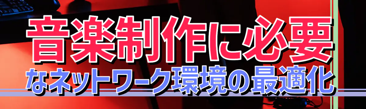 音楽制作に必要なネットワーク環境の最適化