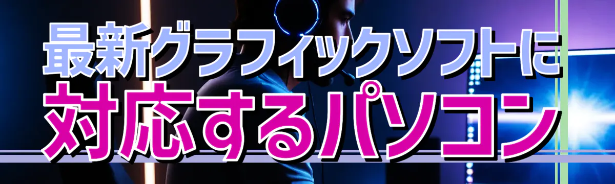 最新グラフィックソフトに対応するパソコン