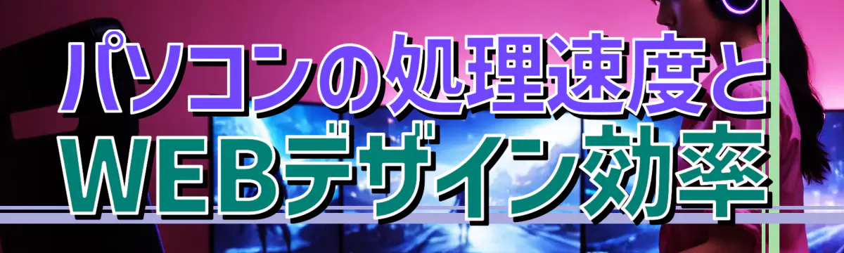 パソコンの処理速度とWEBデザイン効率