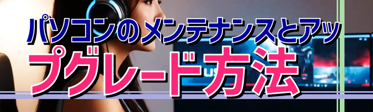 パソコンのメンテナンスとアップグレード方法 
