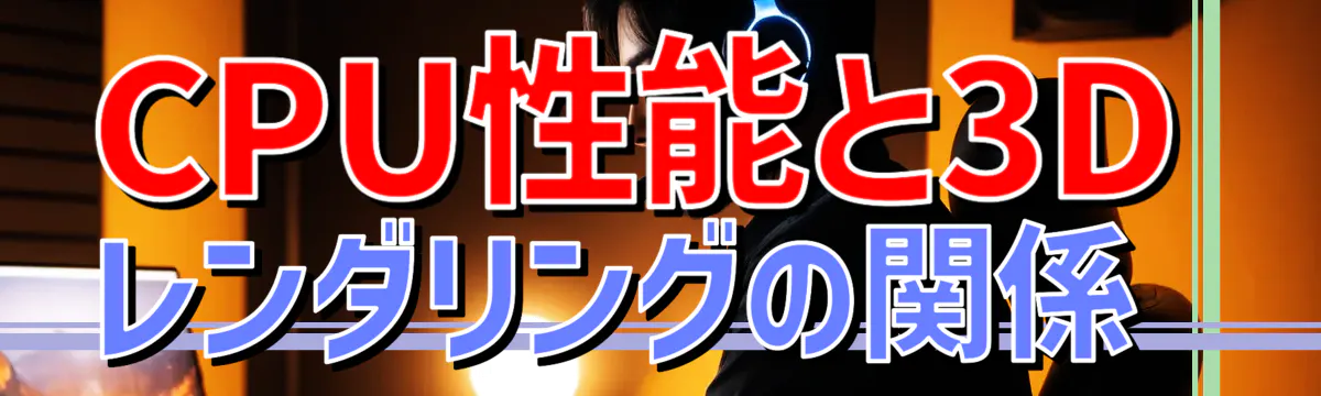 CPU性能と3Dレンダリングの関係 
