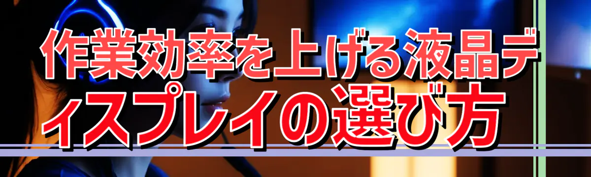 作業効率を上げる液晶ディスプレイの選び方 
