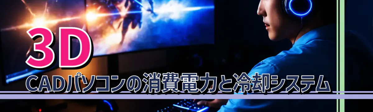 3D CADパソコンの消費電力と冷却システム 
