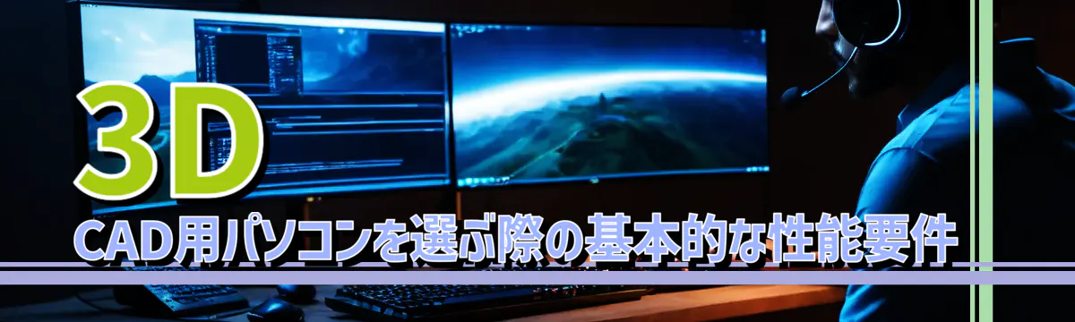 3D CAD用パソコンを選ぶ際の基本的な性能要件