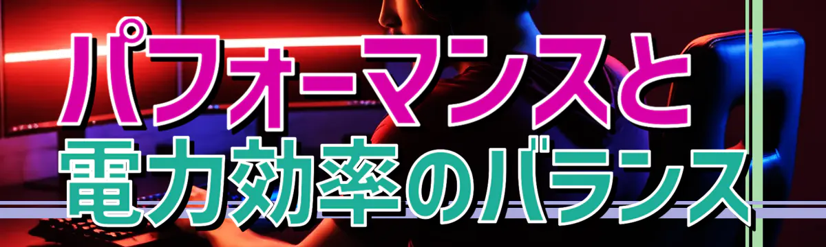 パフォーマンスと電力効率のバランス