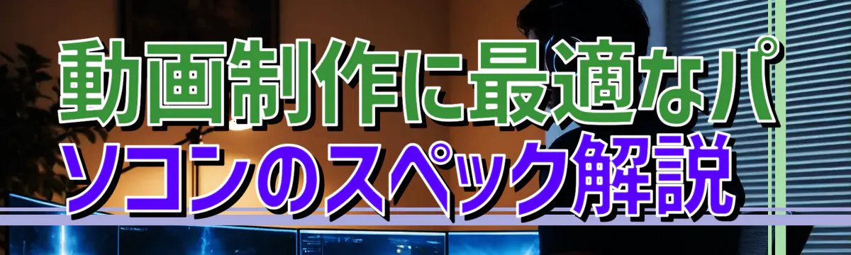 動画制作に最適なパソコンのスペック解説