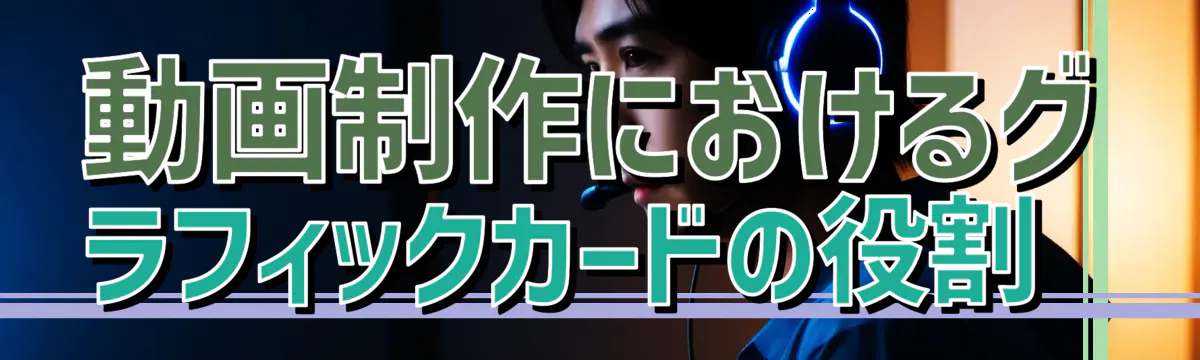 動画制作におけるグラフィックカードの役割