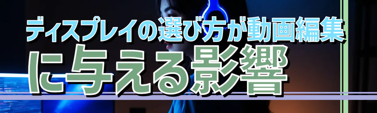 ディスプレイの選び方が動画編集に与える影響