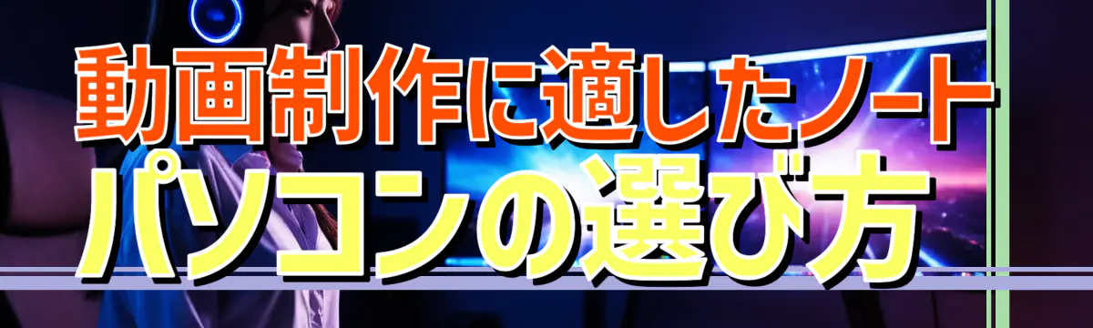 動画制作に適したノートパソコンの選び方
