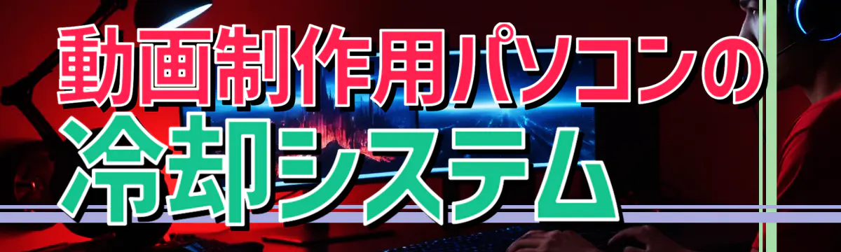 動画制作用パソコンの冷却システム