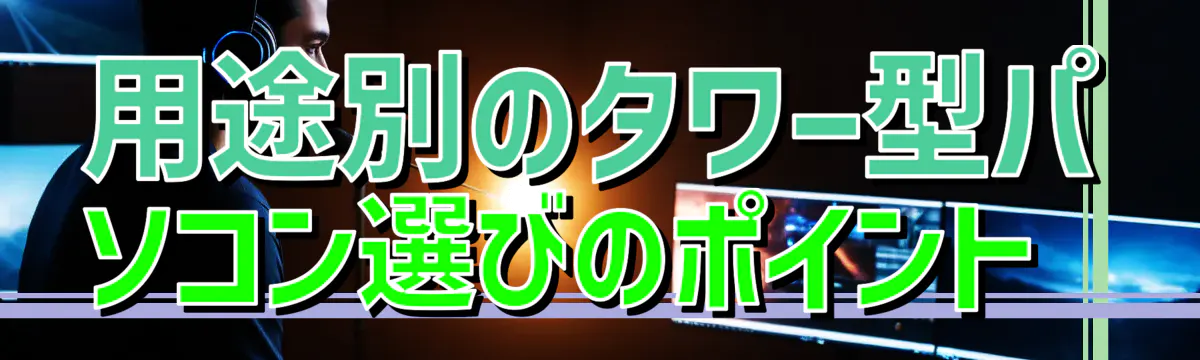 用途別のタワー型パソコン選びのポイント 
