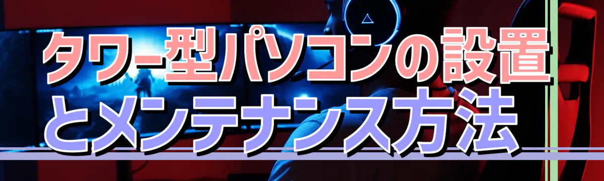 タワー型パソコンの設置とメンテナンス方法 
